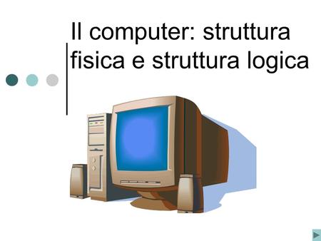 Il computer: struttura fisica e struttura logica