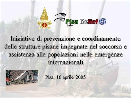 Iniziative di prevenzione e coordinamento delle strutture pisane impegnate nel soccorso e assistenza alle popolazioni nelle emergenze internazionali Pisa,