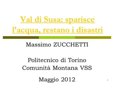 1 Val di Susa: sparisce lacqua, restano i disastri Massimo ZUCCHETTI Politecnico di Torino Comunità Montana VSS Maggio 2012.
