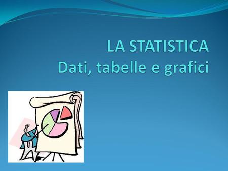 LA STATISTICA Dati, tabelle e grafici