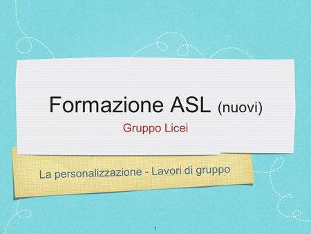 1 La personalizzazione - Lavori di gruppo Formazione ASL (nuovi) Gruppo Licei.