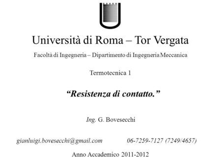 .Resistenza di contatto. Università di Roma – Tor Vergata Facoltà di Ingegneria – Dipartimento di Ingegneria Meccanica Anno Accademico 2011-2012 Ing. G.