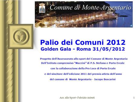 Ass. allo Sport - Fabrizio Arienti1 Palio dei Comuni 2012 Golden Gala - Roma 31/05/2012 Progetto dellAssessorato allo sport del Comune di Monte Argentario.