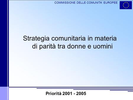COMMISSIONE DELLE COMUNITA EUROPEE Strategia comunitaria in materia di parità tra donne e uomini Priorità 2001 - 2005.