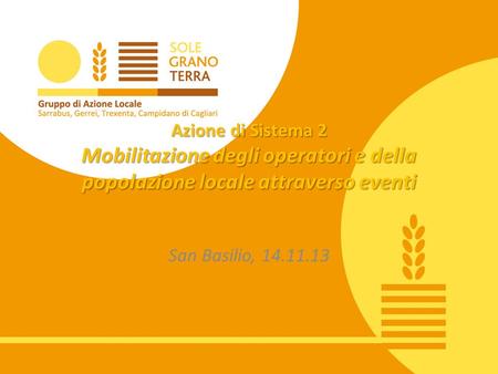 Azione di Sistema 2 Mobilitazione degli operatori e della popolazione locale attraverso eventi San Basilio, 14.11.13.