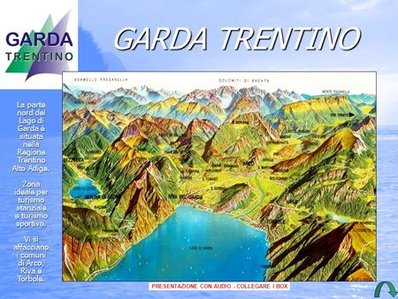GARDA TRENTINO La parte nord del Lago di Garda è situatanellaRegioneTrentino Alto Adige. Zona ideale per turismostanziale e turismo sportivo. Vi si affacciano.