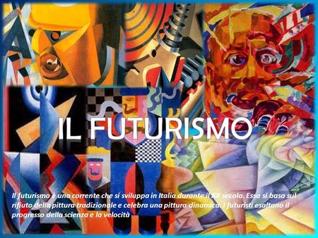 Il futurismo Il futurismo è una corrente che si sviluppa in Italia durante il XX secolo. Essa si basa sul rifiuto della pittura tradizionale e celebra.