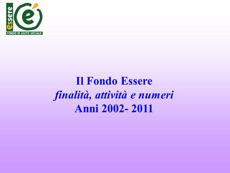 Il Fondo Essere finalità, attività e numeri Anni 2002- 2011.