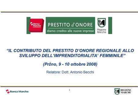 1 IL CONTRIBUTO DEL PRESTITO DONORE REGIONALE ALLO SVILUPPO DELLIMPRENDITORIALITA FEMMINILE (Pržno, 9 - 10 ottobre 2008) Relatore: Dott. Antonio Secchi.