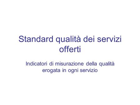 Standard qualità dei servizi offerti Indicatori di misurazione della qualità erogata in ogni servizio.