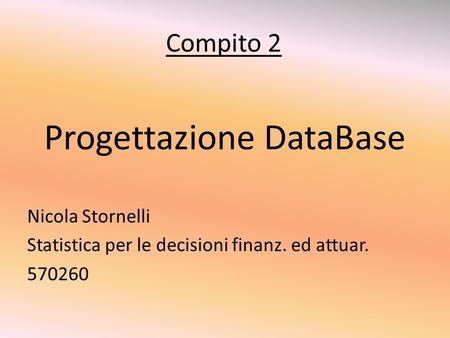 Compito 2 Progettazione DataBase Nicola Stornelli Statistica per le decisioni finanz. ed attuar. 570260.