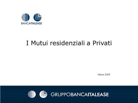 I Mutui residenziali a Privati Marzo 2008. Agenda Introduzione Il processo di Vendita I prodotti di Banca Italease.