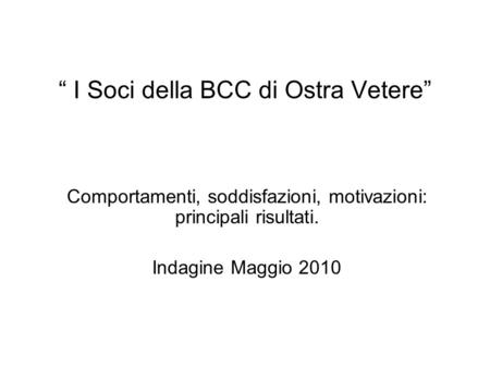 I Soci della BCC di Ostra Vetere Comportamenti, soddisfazioni, motivazioni: principali risultati. Indagine Maggio 2010.