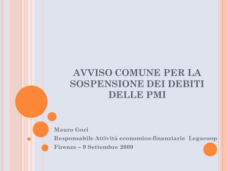 AVVISO COMUNE PER LA SOSPENSIONE DEI DEBITI DELLE PMI Mauro Gori Responsabile Attività economico-finanziarie Legacoop Firenze – 9 Settembre 2009.