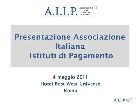 Presentazione Associazione Italiana Istituti di Pagamento 4 maggio 2011 Hotel Best West Universo Roma.