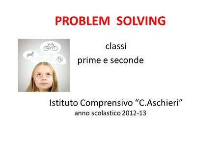 PROBLEM SOLVING classi prime e seconde Istituto Comprensivo “C.Aschieri” anno scolastico 2012-13.