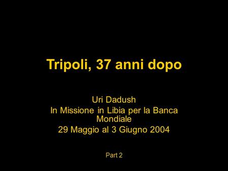 Tripoli, 37 anni dopo Uri Dadush In Missione in Libia per la Banca Mondiale 29 Maggio al 3 Giugno 2004 Part 2.