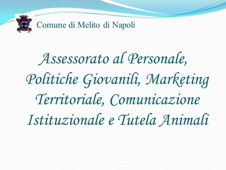 Comune di Melito di Napoli Assessorato al Personale, Politiche Giovanili, Marketing Territoriale, Comunicazione Istituzionale e Tutela Animali.