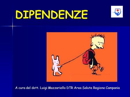 DIPENDENZE A cura del dott. Luigi Mazzariello DTR Area Salute Regione Campania.