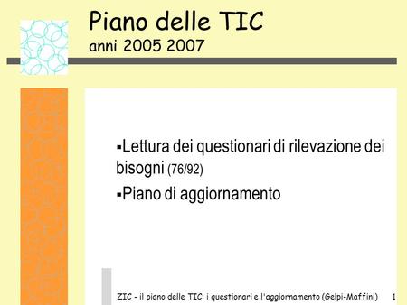 ZIC - il piano delle TIC: i questionari e l'aggiornamento (Gelpi-Maffini)1 Piano delle TIC anni 2005 2007 Lettura dei questionari di rilevazione dei bisogni.