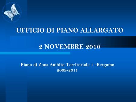 UFFICIO DI PIANO ALLARGATO 2 NOVEMBRE 2010 Piano di Zona Ambito Territoriale 1 –Bergamo 2009-2011.