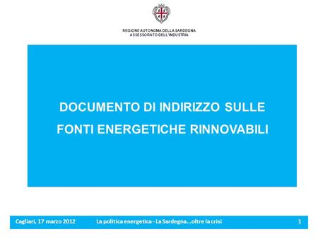 Cagliari, 17 marzo 2012La politica energetica - La Sardegna...oltre la crisi 1 REGIONE AUTONOMA DELLA SARDEGNA ASSESSORATO DELLINDUSTRIA DOCUMENTO DI INDIRIZZO.