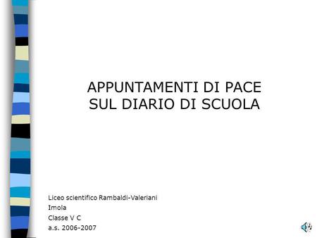 APPUNTAMENTI DI PACE SUL DIARIO DI SCUOLA Liceo scientifico Rambaldi-Valeriani Imola Classe V C a.s. 2006-2007.