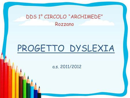 PROGETTO DYSLEXIA DDS 1° CIRCOLO ARCHIMEDE Rozzano a.s. 2011/2012.