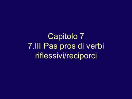 Capitolo 7 7.III Pas pros di verbi riflessivi/reciporci.