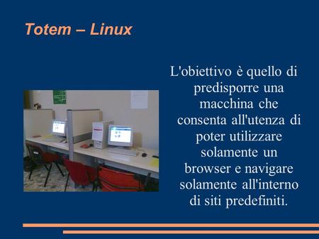 Totem – Linux L'obiettivo è quello di predisporre una macchina che consenta all'utenza di poter utilizzare solamente un browser e navigare solamente.