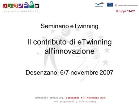 Seminario eTwinning, Desenzano 6-7 novembre 2007 Gruppi C1-C2 Seminario eTwinning Il contributo di eTwinning allinnovazione Desenzano, 6/7 novembre 2007.