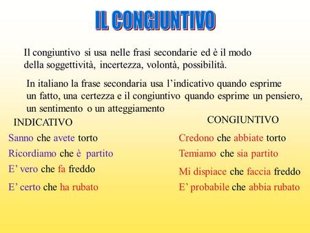 IL CONGIUNTIVO Il congiuntivo si usa nelle frasi secondarie ed è il modo della soggettività, incertezza, volontà, possibilità. In italiano la frase secondaria.