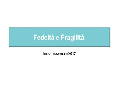 Fedeltà e Fragilità. Imola, novembre 2012.