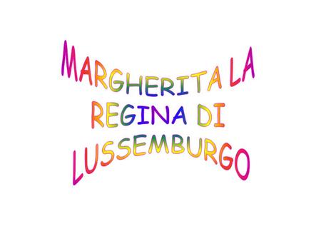 MARGHERITA LA REGINA DI LUSSEMBURGO.