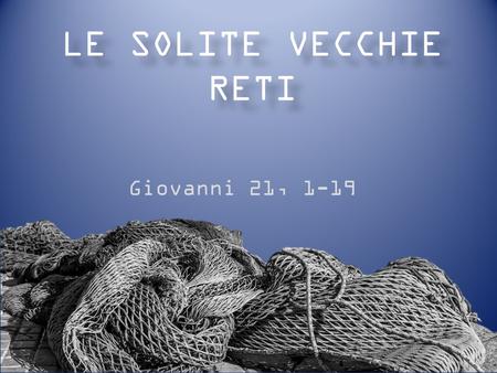 LE SOLITE VECCHIE RETI Giovanni 21, 1-19.