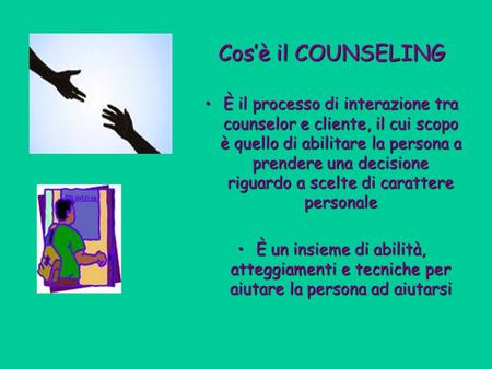 Cosè il COUNSELING È il processo di interazione tra counselor e cliente, il cui scopo è quello di abilitare la persona a prendere una decisione riguardo.