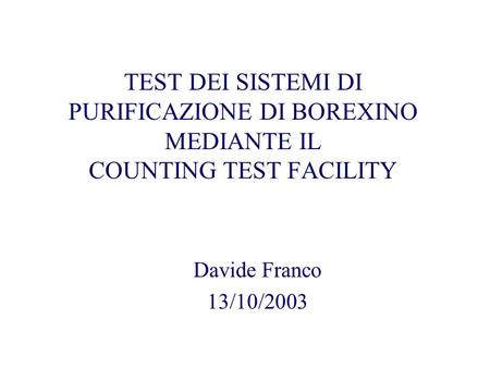TEST DEI SISTEMI DI PURIFICAZIONE DI BOREXINO MEDIANTE IL COUNTING TEST FACILITY Davide Franco 13/10/2003.