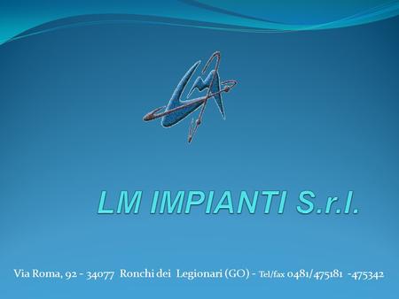 LM IMPIANTI S.r.l. Via Roma, 92 - 34077 Ronchi dei Legionari (GO) - Tel/fax 0481/475181 -475342.