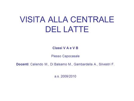 VISITA ALLA CENTRALE DEL LATTE Classi V A e V B Plesso Capocasale Docenti: Caliendo M., Di Balsamo M., Gambardella A., Silvestri F. a.s. 2009/2010.