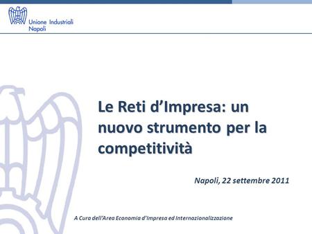 Le Reti dImpresa: un nuovo strumento per la competitività Napoli, 22 settembre 2011 A Cura dellArea Economia dImpresa ed Internazionalizzazione.