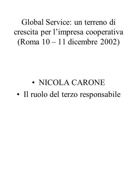 Global Service: un terreno di crescita per limpresa cooperativa (Roma 10 – 11 dicembre 2002) NICOLA CARONE Il ruolo del terzo responsabile.