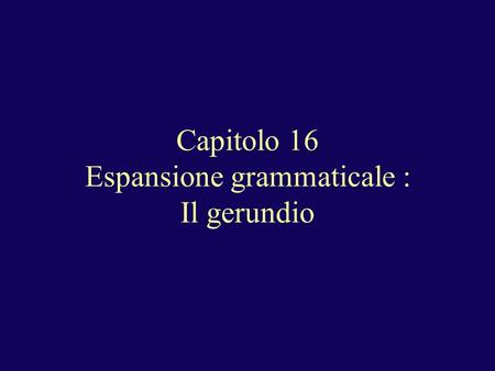 Capitolo 16 Espansione grammaticale : Il gerundio.