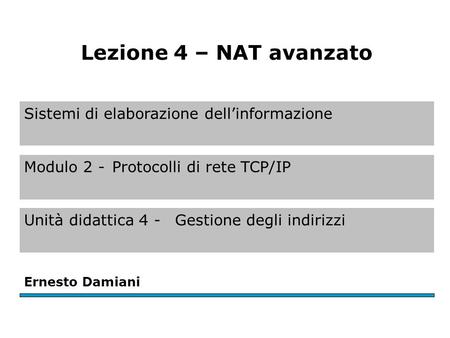 Sistemi di elaborazione dellinformazione Modulo 2 -Protocolli di rete TCP/IP Unità didattica 4 - Gestione degli indirizzi Ernesto Damiani Lezione 4 – NAT.
