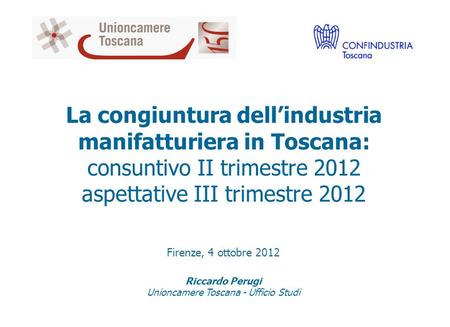 La congiuntura dellindustria manifatturiera in Toscana: consuntivo II trimestre 2012 aspettative III trimestre 2012 Firenze, 4 ottobre 2012 Riccardo Perugi.