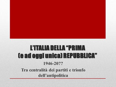L’ITALIA DELLA “PRIMA (e ad oggi unica) REPUBBLICA”