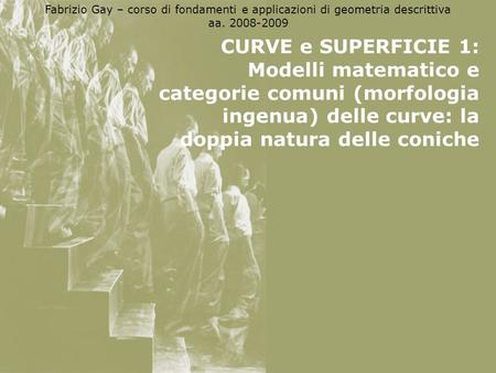 Fabrizio Gay – corso di fondamenti e applicazioni di geometria descrittiva aa. 2008-2009 CURVE e SUPERFICIE 1: Modelli matematico e categorie comuni (morfologia.