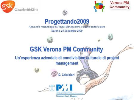 Slide 1 Progettando2009 Approcci e metodologie di Project Management in diversi settori e aree Verona, 25 Settembre 2009 GSK Verona PM Community Unesperienza.