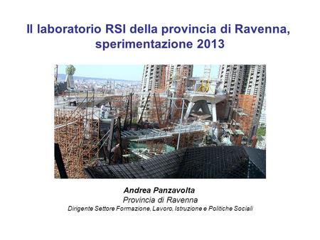 Il laboratorio RSI della provincia di Ravenna, sperimentazione 2013 Andrea Panzavolta Provincia di Ravenna Dirigente Settore Formazione, Lavoro, Istruzione.