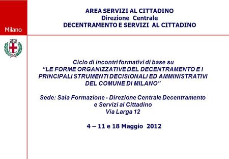 Milano Ciclo di incontri formativi di base su LE FORME ORGANIZZATIVE DEL DECENTRAMENTO E I PRINCIPALI STRUMENTI DECISIONALI ED AMMINISTRATIVI DEL COMUNE.