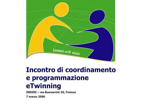 Incontro di coordinamento e programmazione eTwinning INDIRE – via Buonarroti 10, Firenze 7 marzo 2006.